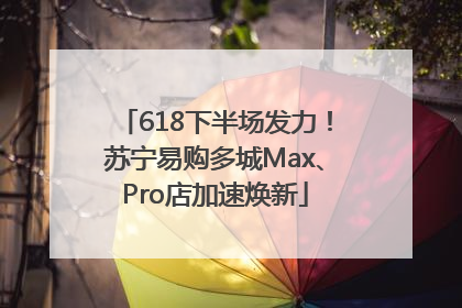 618下半场发力！苏宁易购多城Max、Pro店加速焕新