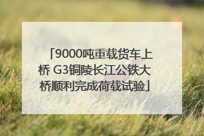 9000吨重载货车上桥 G3铜陵长江公铁大桥顺利完成荷载试验