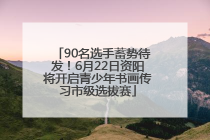 90名选手蓄势待发！6月22日资阳将开启青少年书画传习市级选拔赛