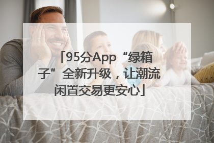 95分App“绿箱子”全新升级，让潮流闲置交易更安心