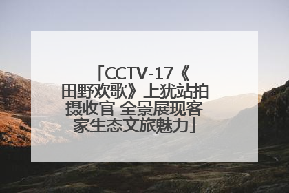 CCTV-17《田野欢歌》上犹站拍摄收官 全景展现客家生态文旅魅力