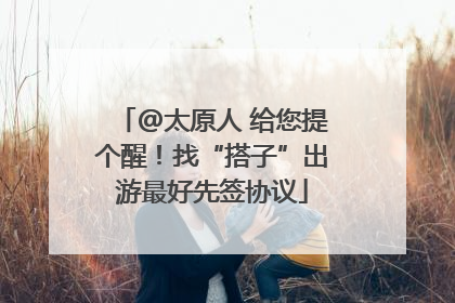 @太原人 给您提个醒！找“搭子”出游最好先签协议