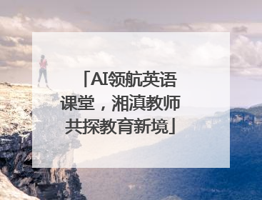 AI领航英语课堂，湘滇教师共探教育新境