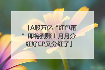 A股万亿“红包雨”即将到账！月月分红好CP又分红了