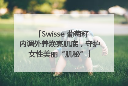Swisse 葡萄籽内调外养焕亮肌底，守护女性美丽“肌秘”
