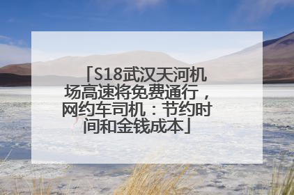 S18武汉天河机场高速将免费通行，网约车司机：节约时间和金钱成本