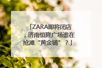 ZARA即将闭店，济南恒隆广场谁在抢滩“黄金铺”？